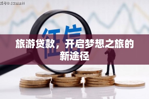 肥乡旅游贷款，开启梦想之旅的新途径