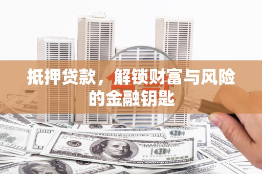 甘孜抵押贷款，解锁财富与风险的金融钥匙