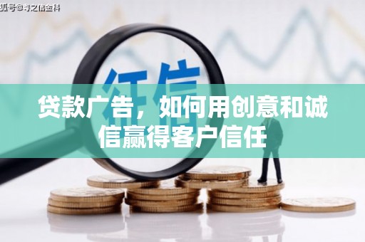 四平贷款广告，如何用创意和诚信赢得客户信任