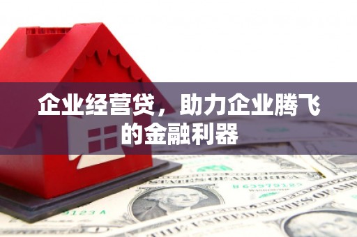 万载企业经营贷，助力企业腾飞的金融利器