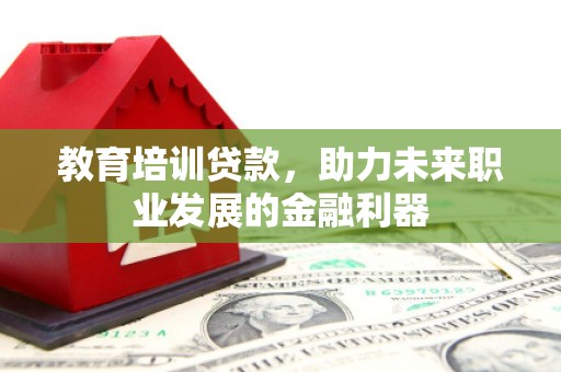 滑县教育培训贷款，助力未来职业发展的金融利器