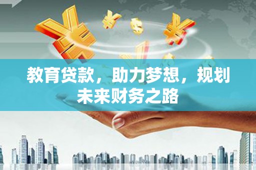 清远教育贷款，助力梦想，规划未来财务之路