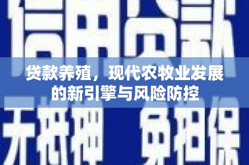 宁乡贷款养殖，现代农牧业发展的新引擎与风险防控