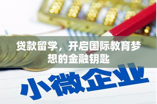 麦积贷款留学，开启国际教育梦想的金融钥匙