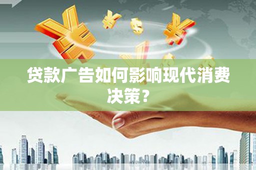 莿桐贷款广告如何影响现代消费决策？