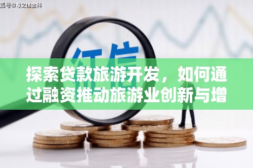 大洼探索贷款旅游开发，如何通过融资推动旅游业创新与增长