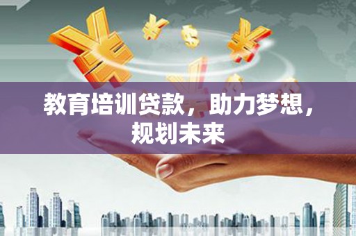 张家港教育培训贷款，助力梦想，规划未来