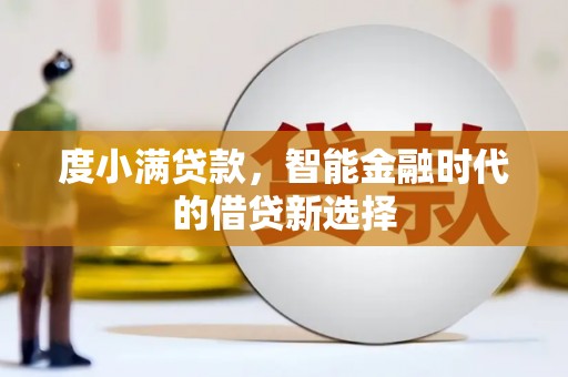 阳曲度小满贷款，智能金融时代的借贷新选择