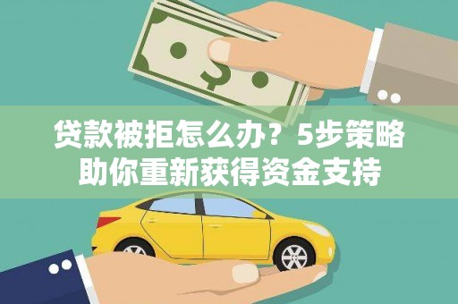 金华贷款被拒怎么办？5步策略助你重新获得资金支持
