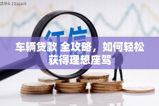 东乡族车辆贷款 全攻略，如何轻松获得理想座驾