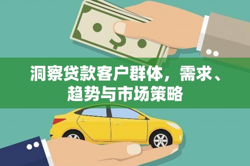 桃江洞察贷款客户群体，需求、趋势与市场策略