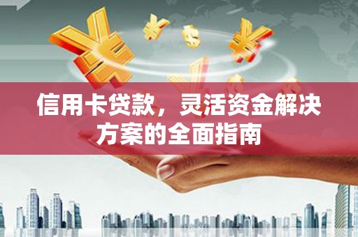 临湘信用卡贷款，灵活资金解决方案的全面指南