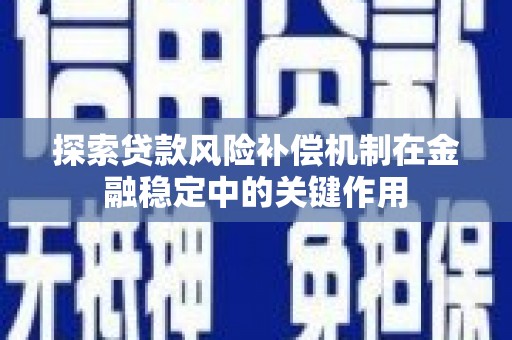 南充探索贷款风险补偿机制在金融稳定中的关键作用