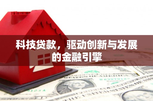 古县科技贷款，驱动创新与发展的金融引擎