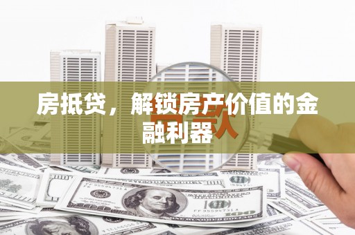 留坝房抵贷，解锁房产价值的金融利器