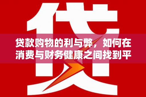 武隆贷款购物的利与弊，如何在消费与财务健康之间找到平衡
