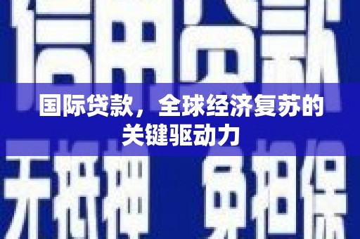 大溪国际贷款，全球经济复苏的关键驱动力