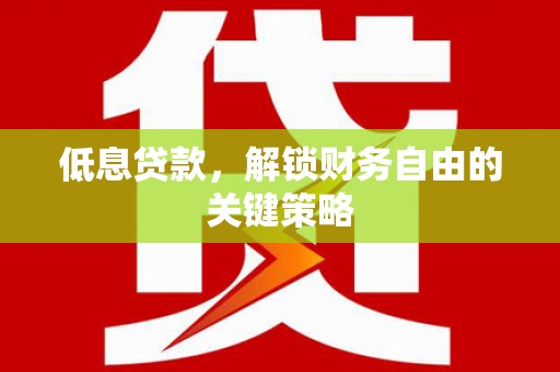 岢岚低息贷款，解锁财务自由的关键策略