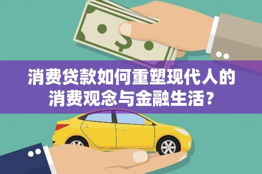 庄浪消费贷款如何重塑现代人的消费观念与金融生活？