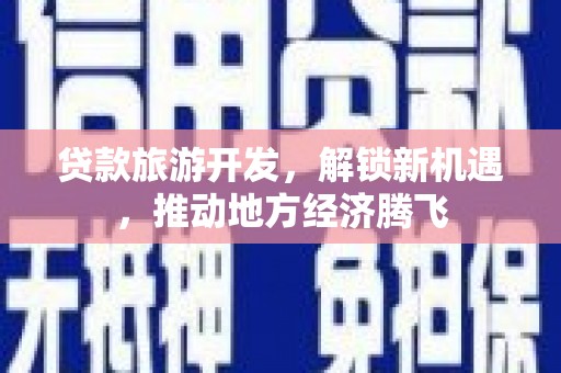 金阳贷款旅游开发，解锁新机遇，推动地方经济腾飞