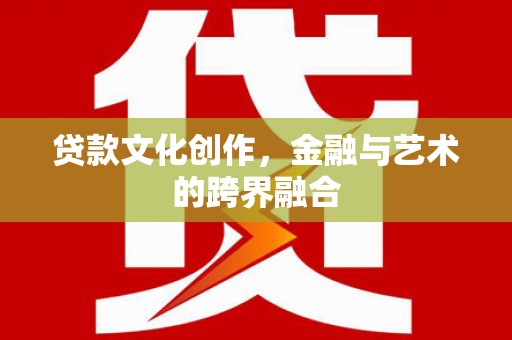 错那贷款文化创作，金融与艺术的跨界融合