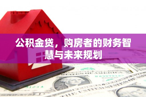 钦北公积金贷，购房者的财务智慧与未来规划