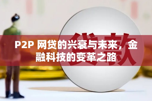 江华P2P 网贷的兴衰与未来，金融科技的变革之路