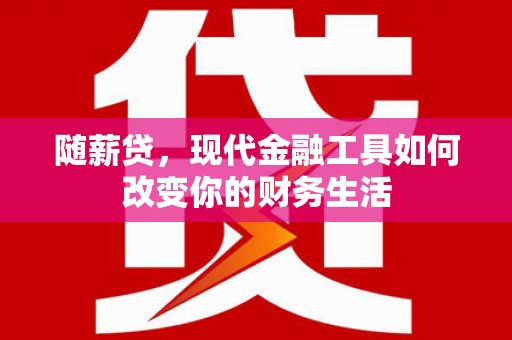 玛家随薪贷，现代金融工具如何改变你的财务生活