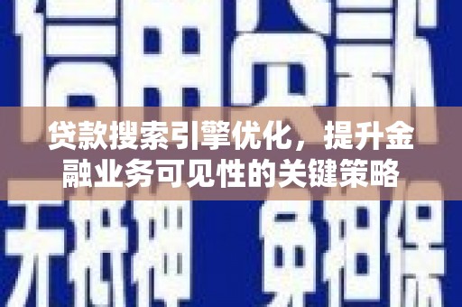 弥陀贷款搜索引擎优化，提升金融业务可见性的关键策略