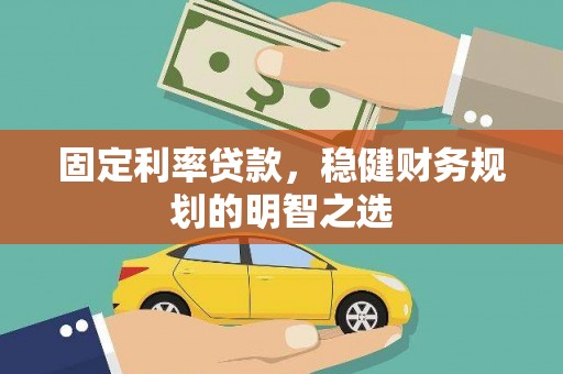 桐城固定利率贷款，稳健财务规划的明智之选