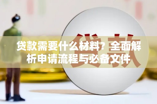 江干贷款需要什么材料？全面解析申请流程与必备文件