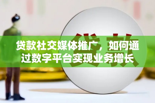淮安贷款社交媒体推广，如何通过数字平台实现业务增长