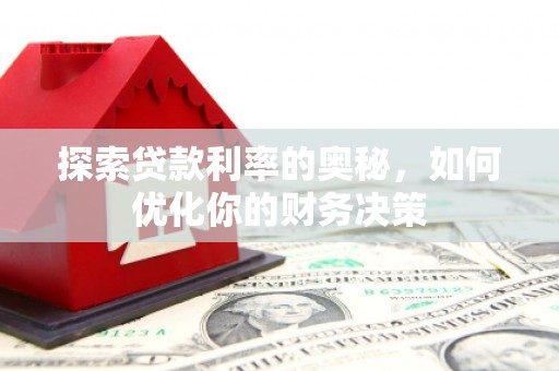 嘉黎探索贷款利率的奥秘，如何优化你的财务决策