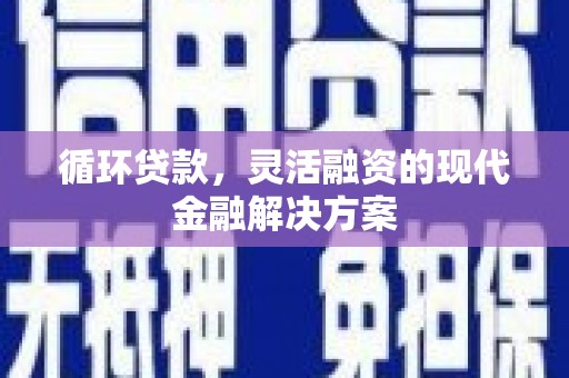 江干循环贷款，灵活融资的现代金融解决方案