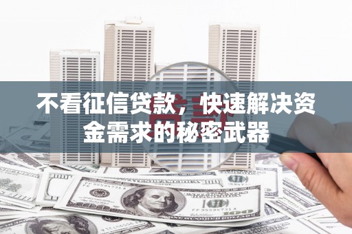 平度不看征信贷款，快速解决资金需求的秘密武器
