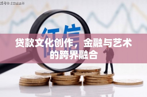 黑龙江贷款文化创作，金融与艺术的跨界融合