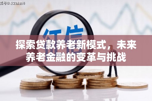 景德镇探索贷款养老新模式，未来养老金融的变革与挑战