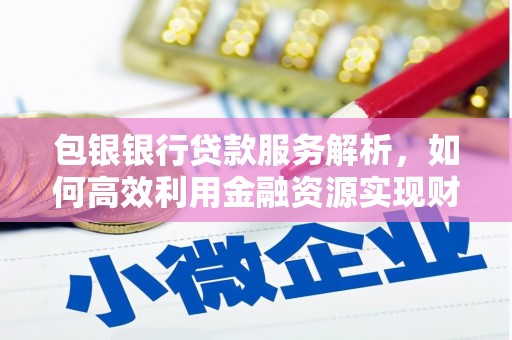海原包银银行贷款服务解析，如何高效利用金融资源实现财富增长
