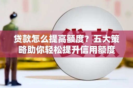 凤山贷款怎么提高额度？五大策略助你轻松提升信用额度