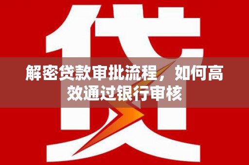 竹南解密贷款审批流程，如何高效通过银行审核
