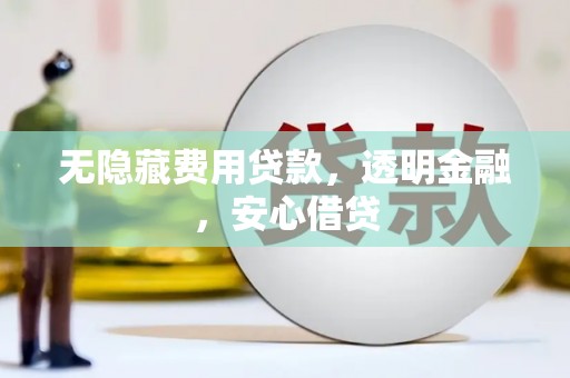 金昌无隐藏费用贷款，透明金融，安心借贷