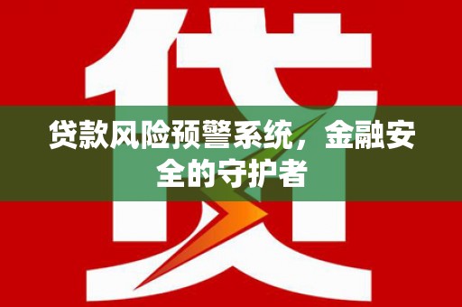 霍城贷款风险预警系统，金融安全的守护者