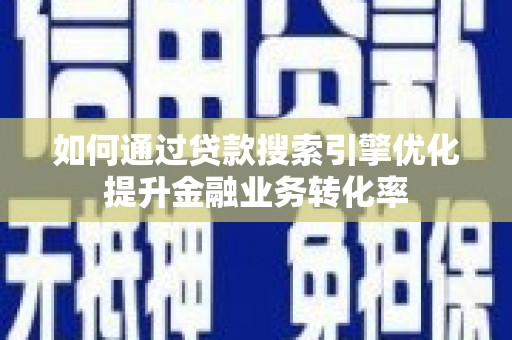 定西如何通过贷款搜索引擎优化提升金融业务转化率