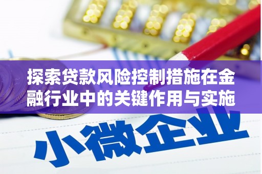 太和探索贷款风险控制措施在金融行业中的关键作用与实施策略
