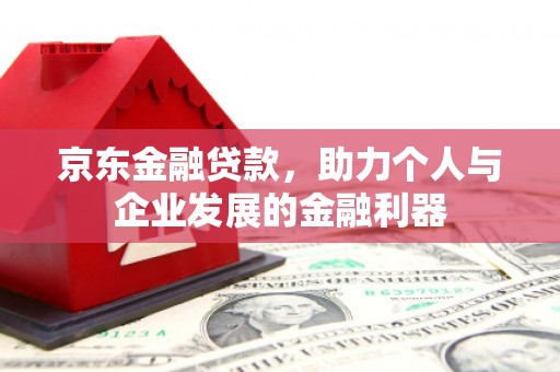 玉环京东金融贷款，助力个人与企业发展的金融利器