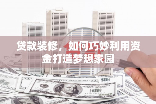 会理贷款装修，如何巧妙利用资金打造梦想家园