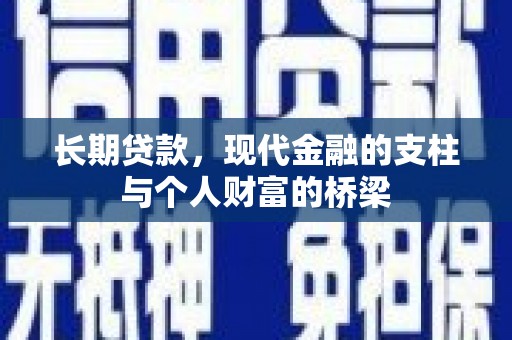汶川长期贷款，现代金融的支柱与个人财富的桥梁