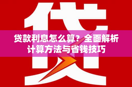 温江贷款利息怎么算？全面解析计算方法与省钱技巧