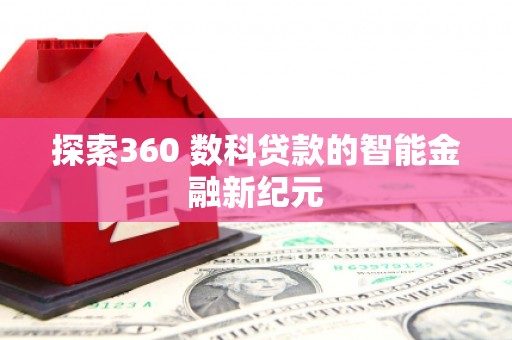 隆子探索360 数科贷款的智能金融新纪元