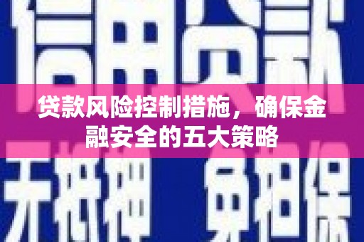 合浦贷款风险控制措施，确保金融安全的五大策略
